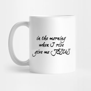 In the morning when i rise give me jesus Mug